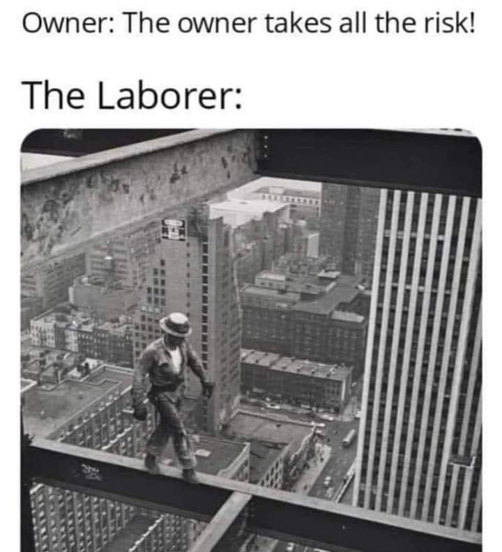 This meme is a play on the classic image of a construction worker walking on a beam high above the city. The image is captioned with two lines of dialogue: "Owner: The owner takes all the risk!" and "The Laborer:". The punchline is that the laborer is literally taking all the risk, as he's walking on a narrow beam with no safety net.
